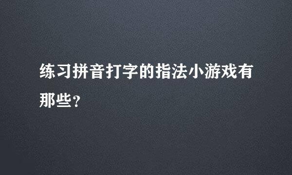 练习拼音打字的指法小游戏有那些？