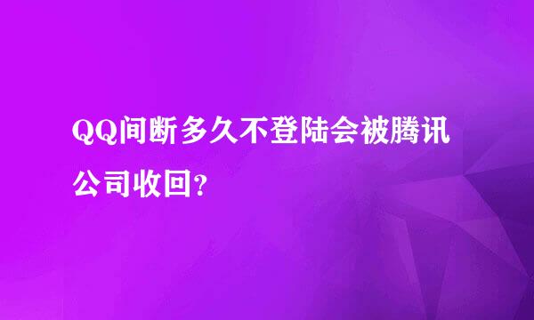 QQ间断多久不登陆会被腾讯公司收回？