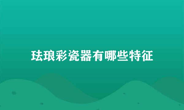 珐琅彩瓷器有哪些特征