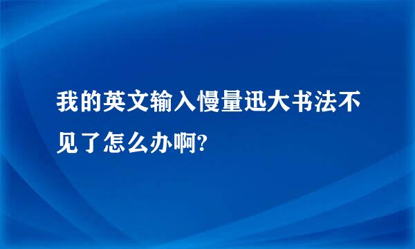 我的英文输入慢量迅大书法不见了怎么办啊?