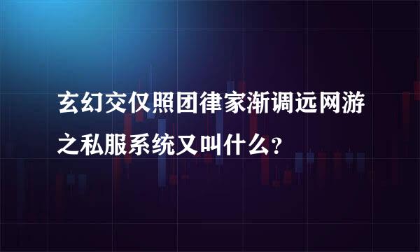 玄幻交仅照团律家渐调远网游之私服系统又叫什么？