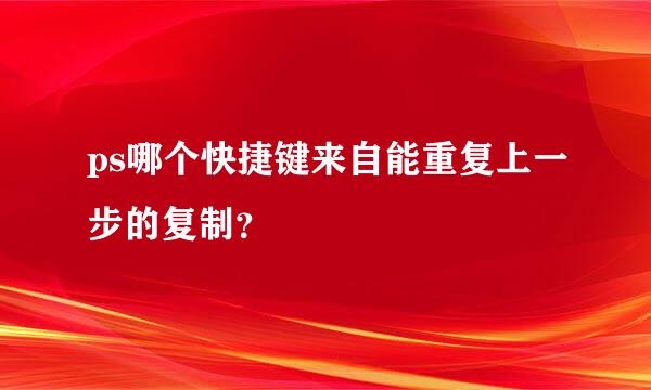 ps哪个快捷键来自能重复上一步的复制？