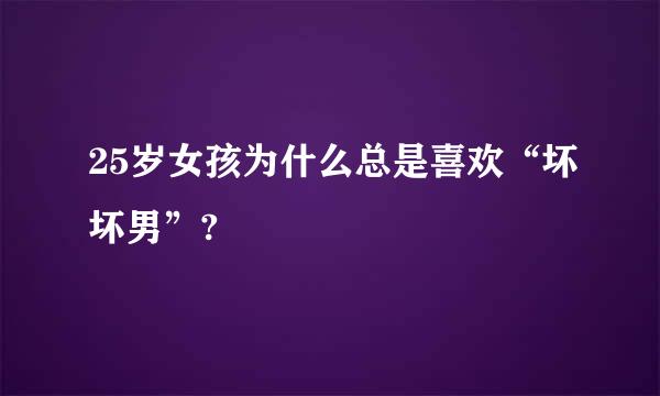 25岁女孩为什么总是喜欢“坏坏男”?