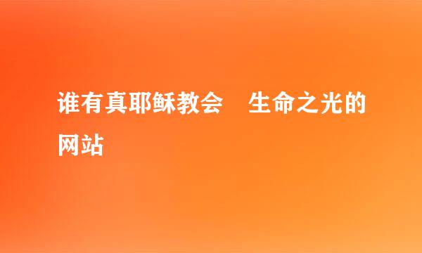 谁有真耶稣教会 生命之光的网站