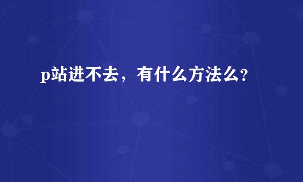 p站进不去，有什么方法么？