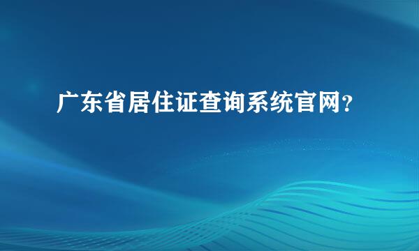 广东省居住证查询系统官网？