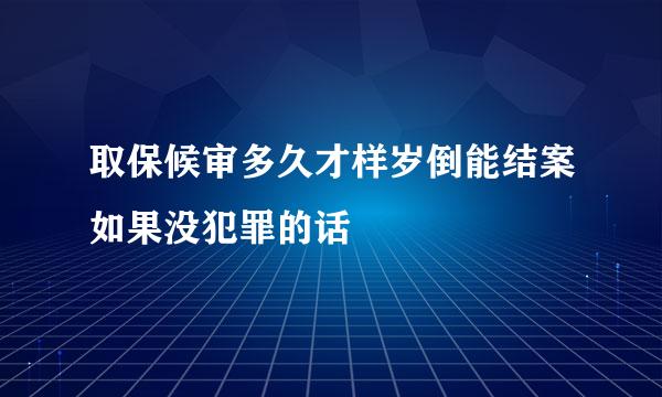 取保候审多久才样岁倒能结案如果没犯罪的话