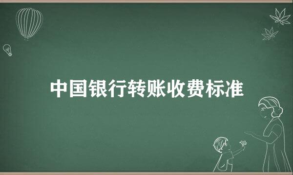 中国银行转账收费标准