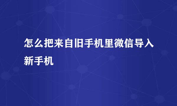 怎么把来自旧手机里微信导入新手机