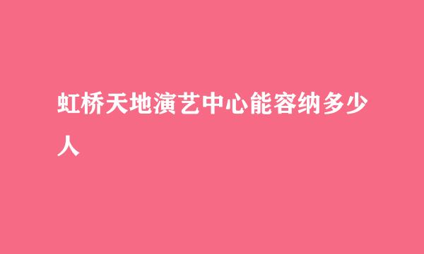 虹桥天地演艺中心能容纳多少人