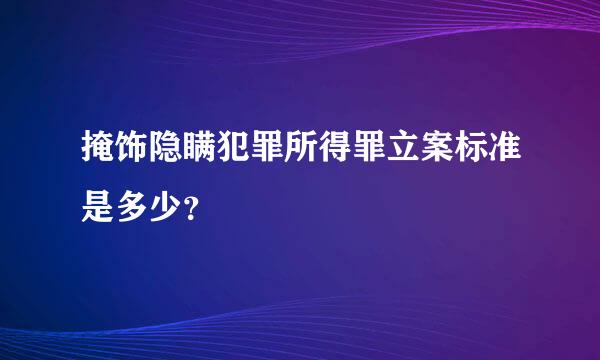 掩饰隐瞒犯罪所得罪立案标准是多少？