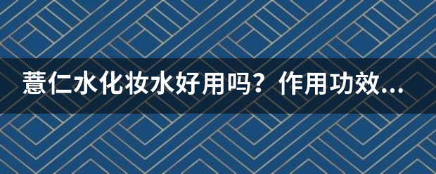 薏仁水化妆水好用吗？作用功效怎么样？