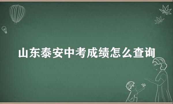 山东泰安中考成绩怎么查询