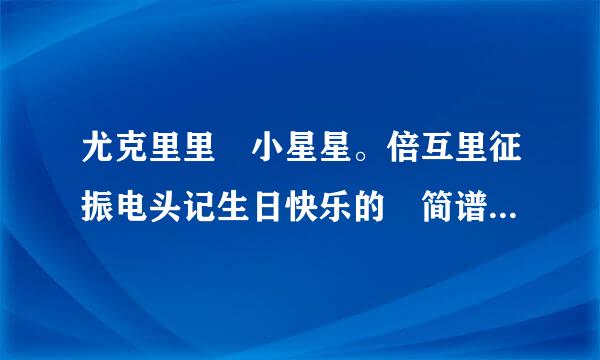 尤克里里 小星星。倍互里征振电头记生日快乐的 简谱，跪求啊