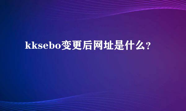 kksebo变更后网址是什么？