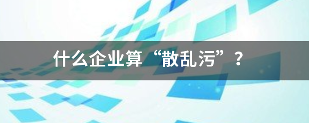 什么企业算“散乱污”？