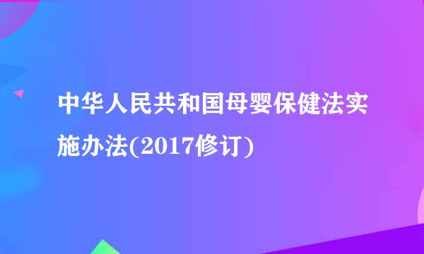 中华人民共和国母婴保健法实施办法(2017修订)