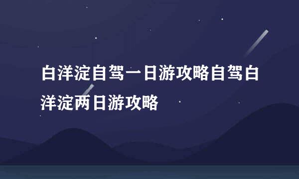 白洋淀自驾一日游攻略自驾白洋淀两日游攻略