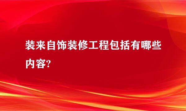 装来自饰装修工程包括有哪些内容?