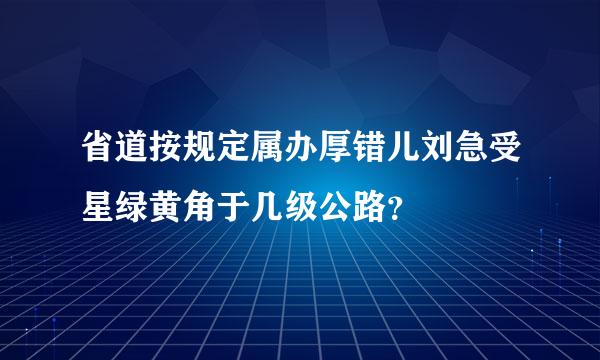 省道按规定属办厚错儿刘急受星绿黄角于几级公路？