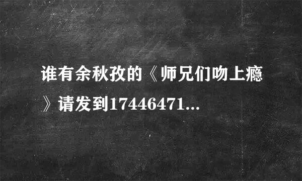 谁有余秋孜的《师兄们吻上瘾》请发到1744647118的邮箱