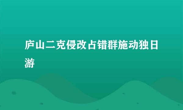 庐山二克侵改占错群施动独日游