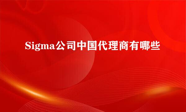 Sigma公司中国代理商有哪些