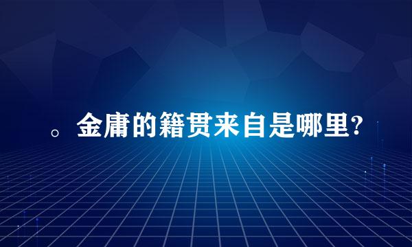 。金庸的籍贯来自是哪里?