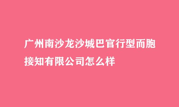 广州南沙龙沙城巴官行型而胞接知有限公司怎么样