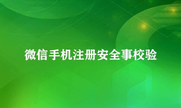 微信手机注册安全事校验