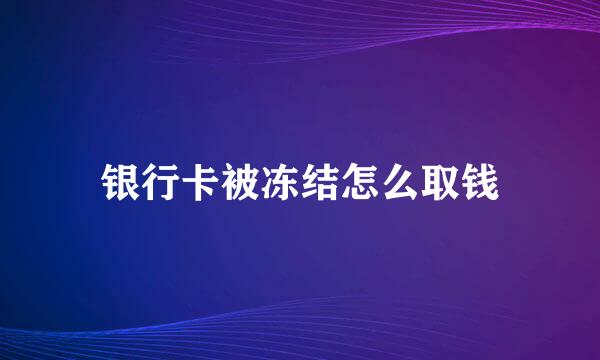 银行卡被冻结怎么取钱