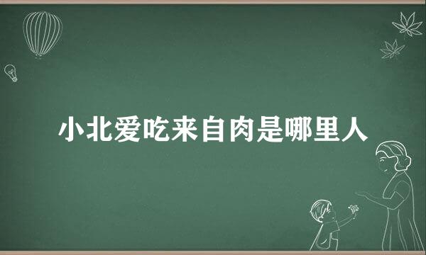 小北爱吃来自肉是哪里人