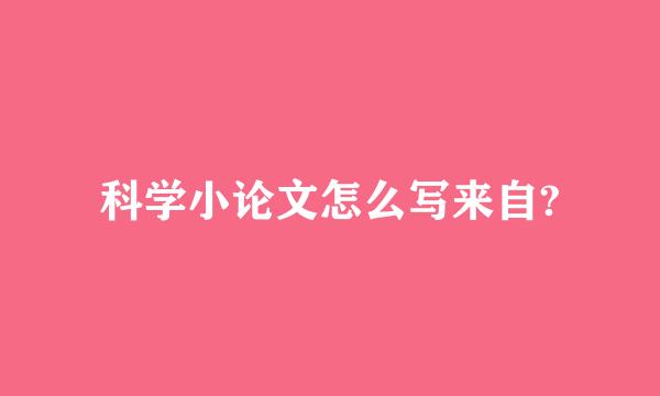 科学小论文怎么写来自?