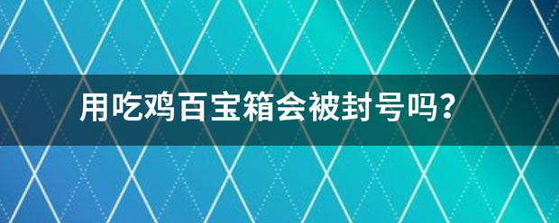 用吃鸡百宝箱会被封号吗？