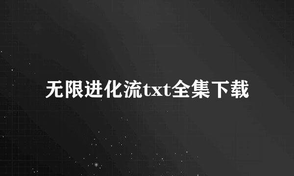 无限进化流txt全集下载