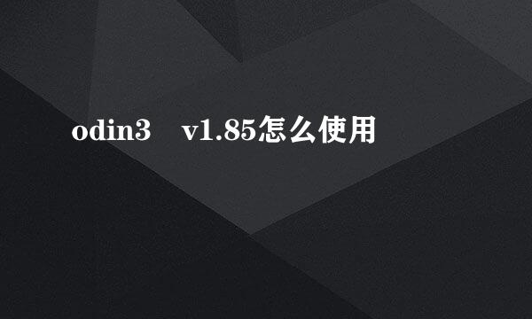 odin3 v1.85怎么使用