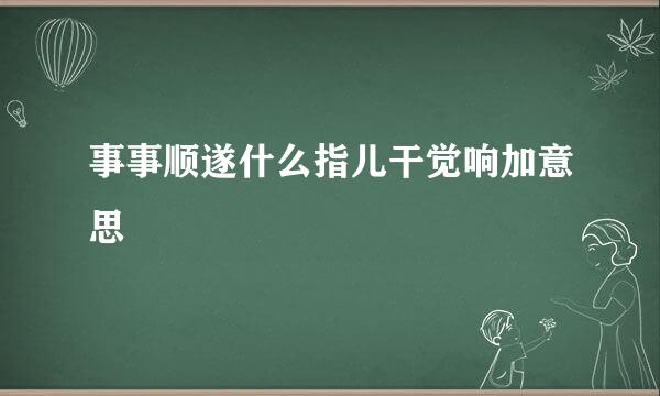 事事顺遂什么指儿干觉响加意思