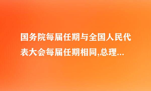 国务院每届任期与全国人民代表大会每届任期相同,总理、副总理、国务院连 续任职不得超过两届