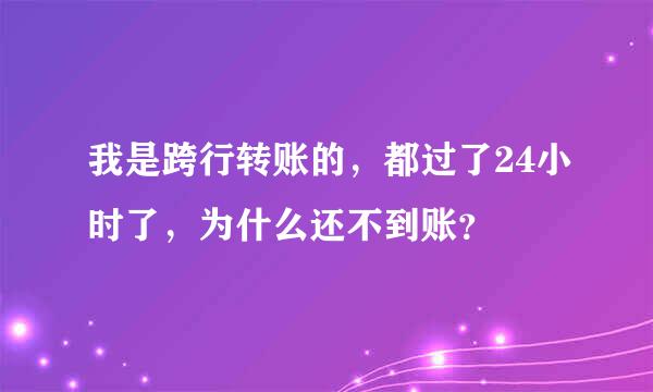 我是跨行转账的，都过了24小时了，为什么还不到账？