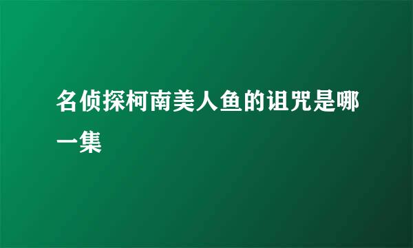 名侦探柯南美人鱼的诅咒是哪一集