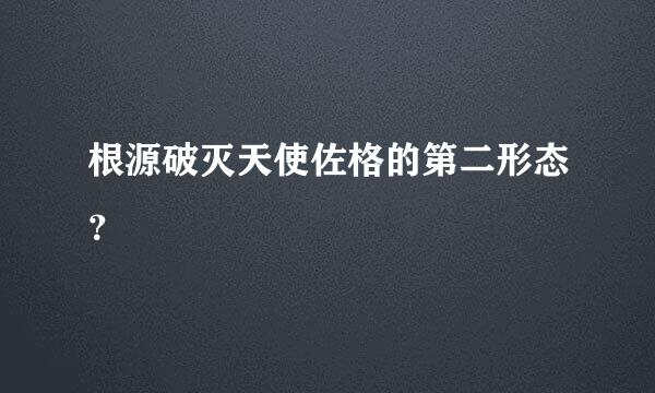 根源破灭天使佐格的第二形态？