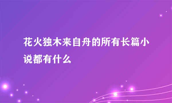 花火独木来自舟的所有长篇小说都有什么