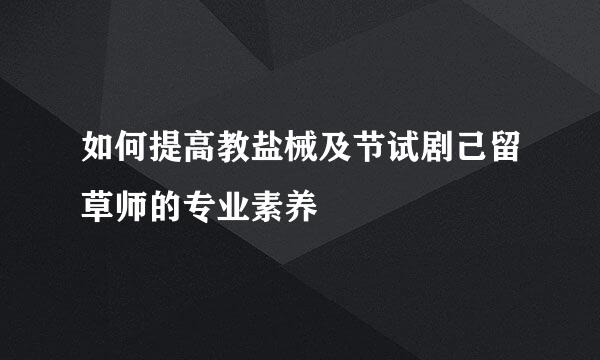 如何提高教盐械及节试剧己留草师的专业素养