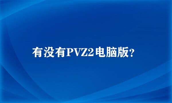 有没有PVZ2电脑版？