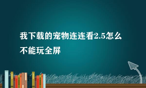 我下载的宠物连连看2.5怎么不能玩全屏