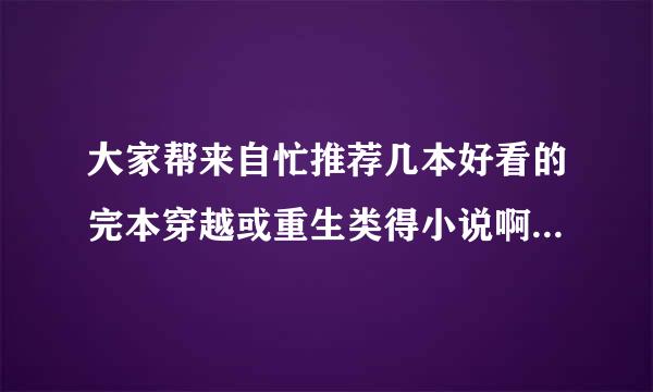 大家帮来自忙推荐几本好看的完本穿越或重生类得小说啊，越360问答多越好，最好是三国题材的