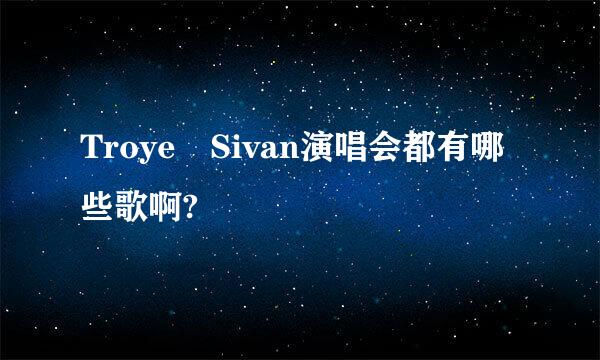 Troye Sivan演唱会都有哪些歌啊?