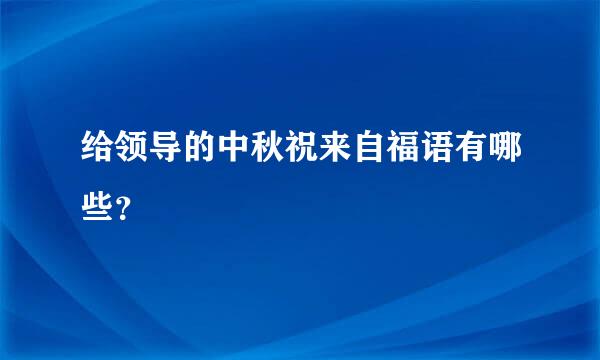 给领导的中秋祝来自福语有哪些？