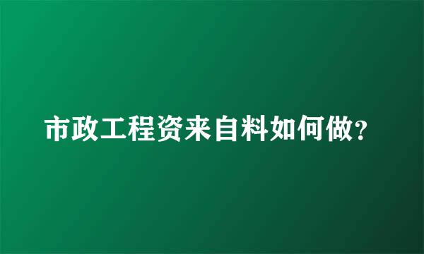 市政工程资来自料如何做？