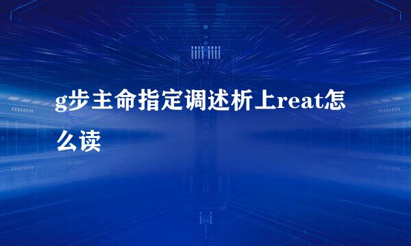 g步主命指定调述析上reat怎么读